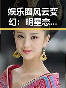 娱乐圈风云变幻：明星恋情、婚姻与作品发展全景回顾