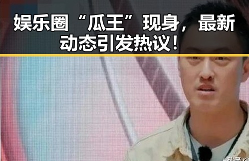 娱乐圈“瓜王”现身,最新动态引发热议!