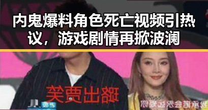 内鬼爆料角色死亡视频引热议，游戏剧情再掀波澜
