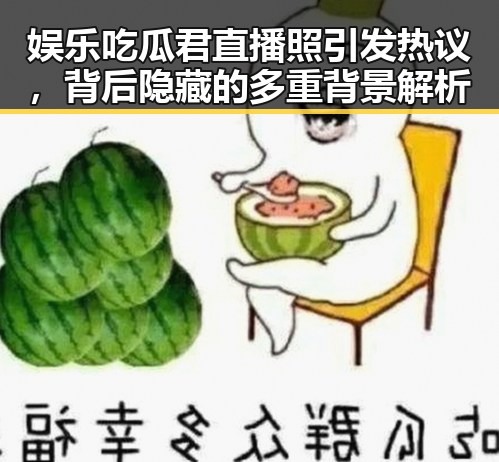 娱乐吃瓜君直播照引发热议,背后隐藏的多重背景解析