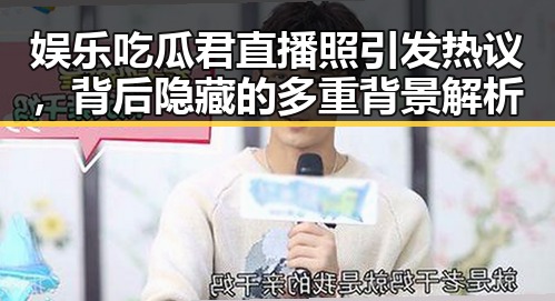 娱乐吃瓜君直播照引发热议,背后隐藏的多重背景解析