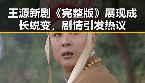 王源新剧《完整版》展现成长蜕变，剧情引发热议