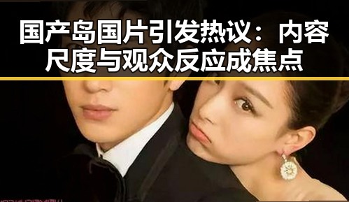 国产岛国片引发热议:内容尺度与观众反应成焦点